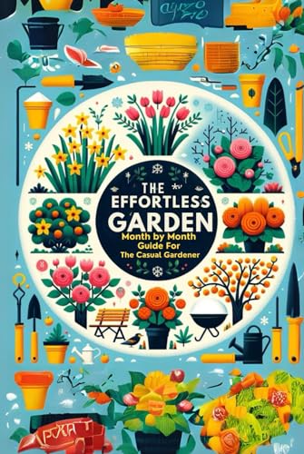 The Effortless Garden: The Month by Month Guide for the Casual Gardener