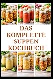 DAS KOMPLETTE SUPPEN KOCHBUCH: Einfache Rezepte und Techniken für die alltägliche Aufbewahrung