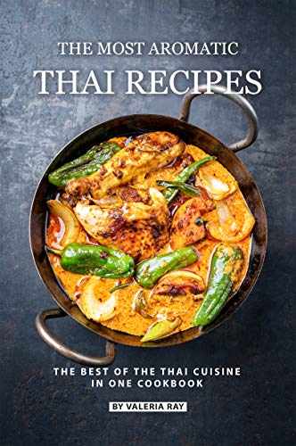 The Most Aromatic Thai Recipes: The Best of The Thai Cuisine in One Cookbook
