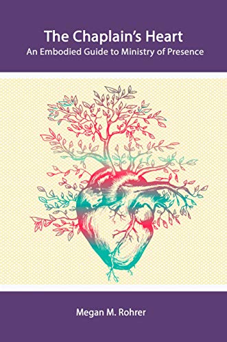 The Chaplain's Heart: An Embodied Guide to Ministry of Presence (The Embodied Chaplain Book 1)