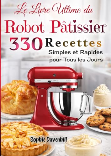 Le Livre Ultime du Robot Pâtissier 330 Recettes Simples et Rapides pour Tous les Jours