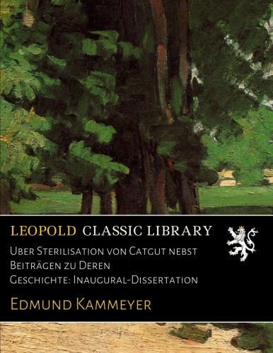 Uber Sterilisation von Catgut nebst Beiträgen zu Deren Geschichte: Inaugural-Dissertation (German Edition)