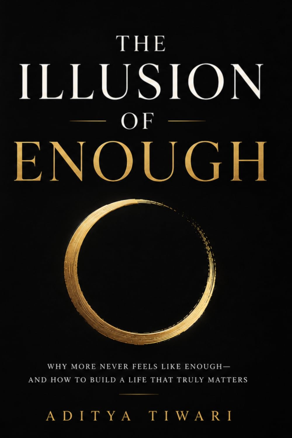 THE ILLUSION OF ENOUGH: Why More Never Feels Like Enough—and How to Build a Life That Truly Matters