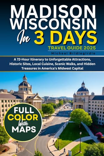 Madison Wisconsin in 3 Days (Travel Guide 2025): A 72-Hour Itinerary to Unforgettable Attractions, Historic Sites, Local Cuisine, Scenic Walks, and Hidden Treasures in America's Midwest Capital