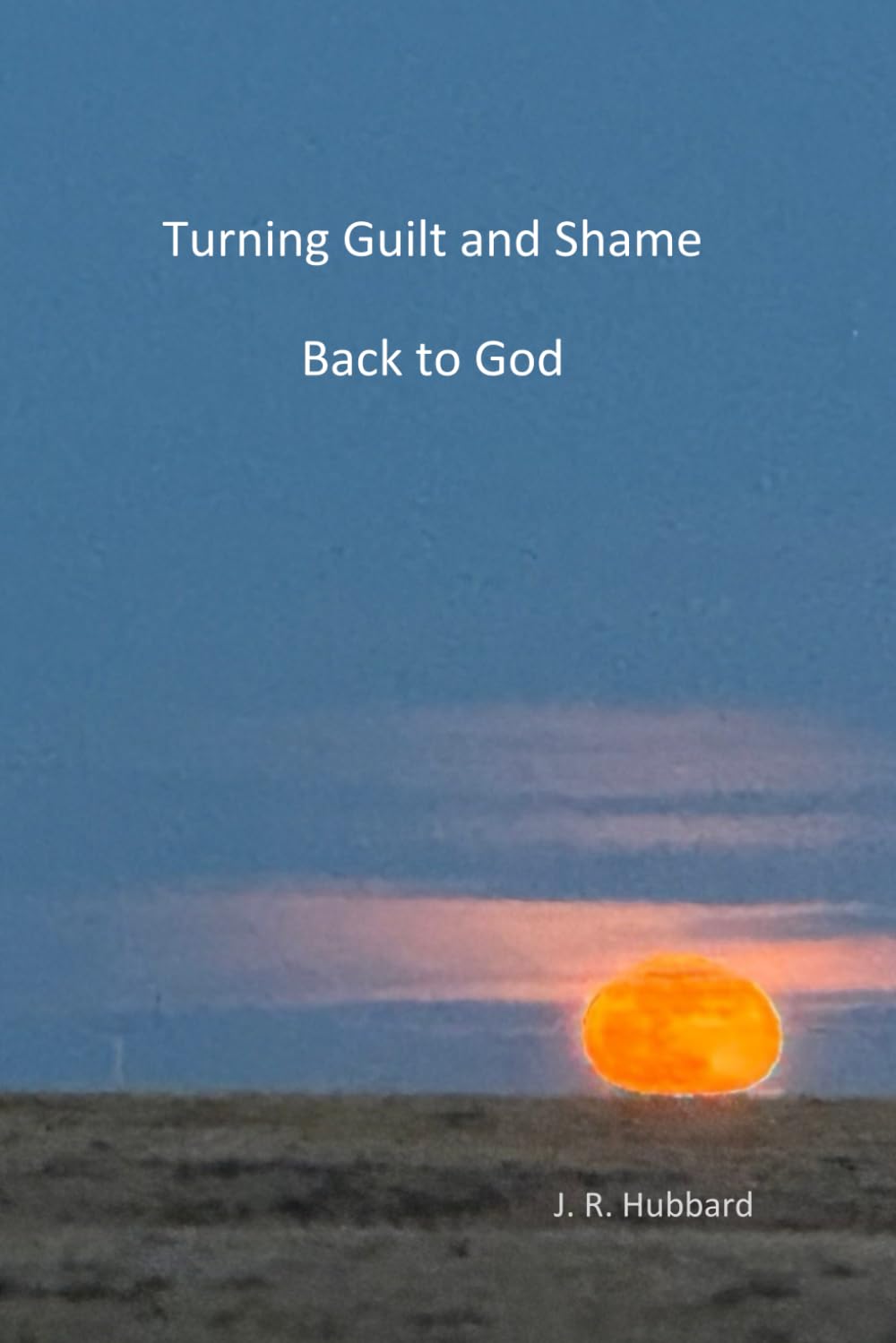 Turning Guilt and Shame Back to God: A Journey of Forgiveness, Trust and Release