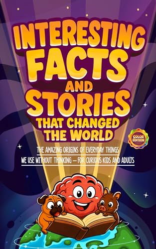 Interesting Facts and Stories That Changed the World: The Amazing Origins of Everyday Things We Use Without Thinking – For Curious Kids and Adults