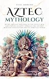 Aztec Mythology: Myths, rituals and gods of the Aztecs in a captivating journey through the ancient Mexican civilization and its spiritual world (Mythos Cosmos)