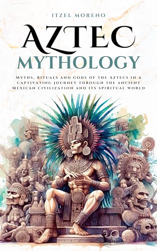 Aztec Mythology: Myths, rituals and gods of the Aztecs in a captivating journey through the ancient Mexican civilization and its spiritual world (Mythos Cosmos)