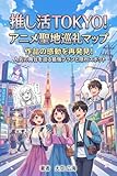 推し活TOKYO！アニメ聖地巡礼マップ: 作品の感動を再発見！人気の舞台を巡る最強プランと隠れスポット
