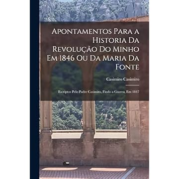 Capa do livro Apontamentos Para a Historia Da Revolução Do Minho Em 1846 Ou Da Maria Da Fonte: Escriptos Pelo Padre Casimiro, Findo a Guerra, Em 1847
