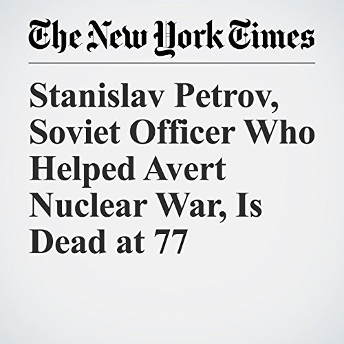 Stanislav Petrov, Soviet Officer Who Helped Avert Nuclear War, Is Dead at 77 Audiobook by Sewell Chan