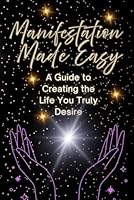 Manifestation Made Easy: A Guide to Creating the Life You Truly Desire B0F5MFJ54Q Book Cover