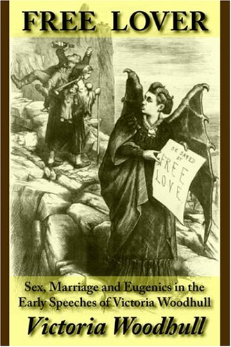 Free Lover: Sex, Marriage And Eugenics in the Early Speeches of Victoria Woodhull