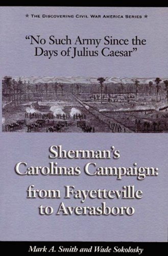 No Such Army Since the Days of Julius Caesar: Sherman's Carolinas Campaign from Fayetteville to Averasboro (The Discovering Civil War America Series)