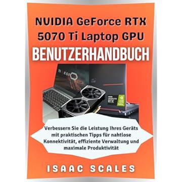 NVIDIA GeForce RTX 5070 Ti Laptop-GPU Benutzerhandbuch: Verbessern Sie die Leistung Ihres Geräts mit praktischen Tipps für nahtlose Konnektivität, effiziente ... Tech Serie German 2) (German Edition)