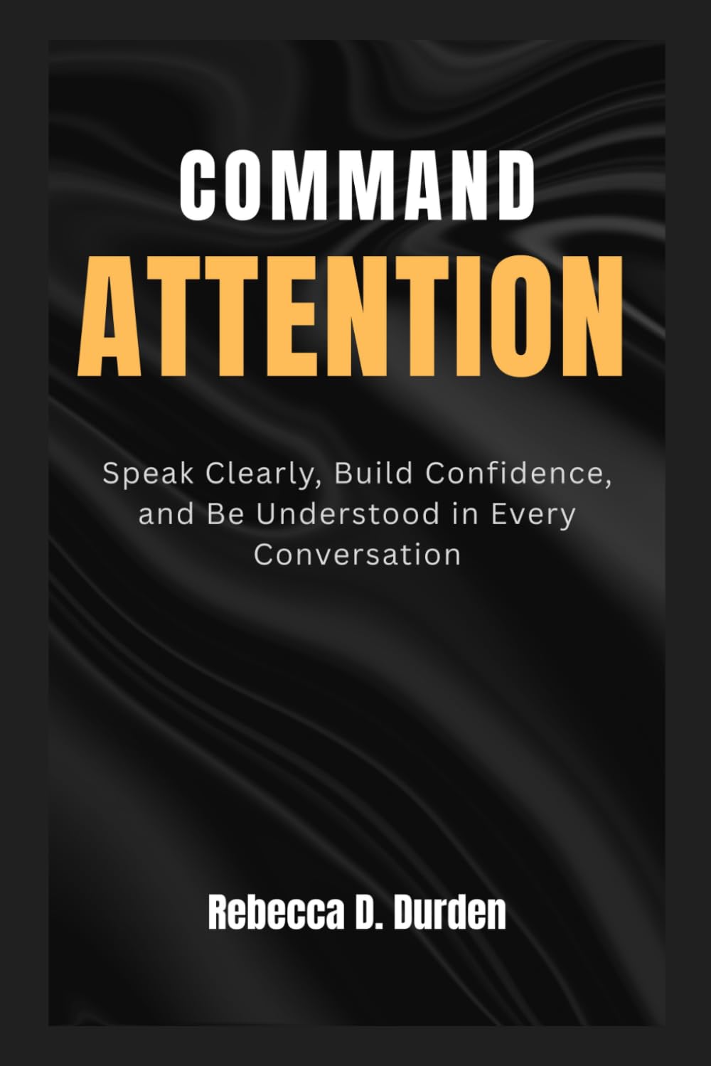 COMMAND ATTENTION: Speak Clearly, Build Confidence, and Be Understood in Every Conversation