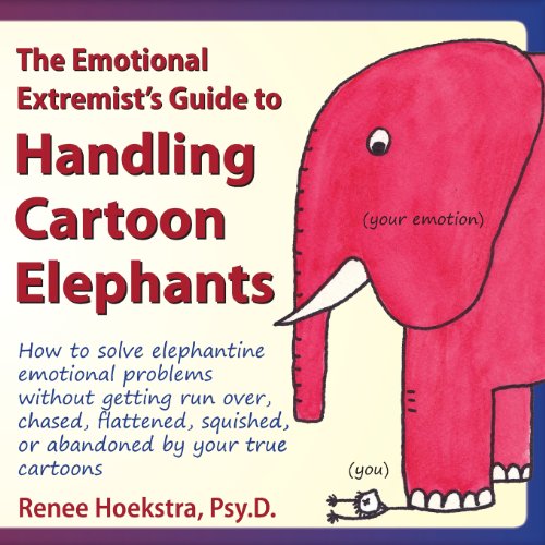 The Emotional Extremist's Guide to Handling Cartoon Elephants: How to Solve Elephantine Emotional Problems Without...