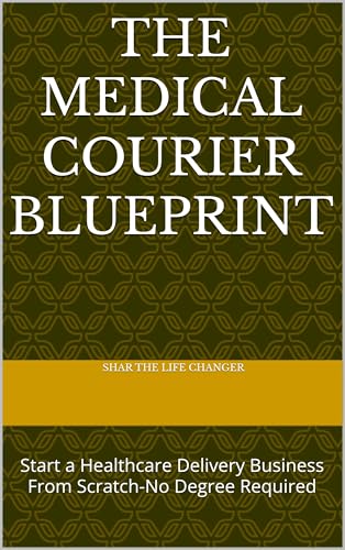 The medical courier blueprint: Start a Healthcare Delivery Business From Scratch-No Degree Required