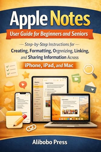 Apple Notes User Guide for Beginners and Seniors: Step-by-Step Instructions for Creating, Formatting, Organizing, Linking, and Sharing Information Across iPhone, iPad, and Mac