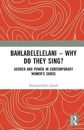 Bahlabelelelani – Why Do They Sing?: Gender and Power in Contemporary Women’s Songs