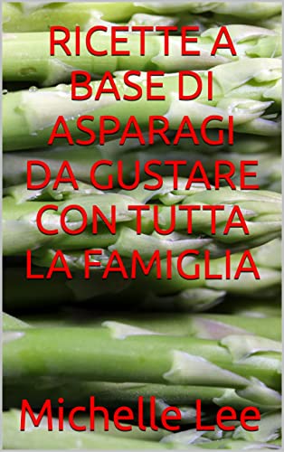RICETTE A BASE DI ASPARAGI DA GUSTARE CON TUTTA LA FAMIGLIA