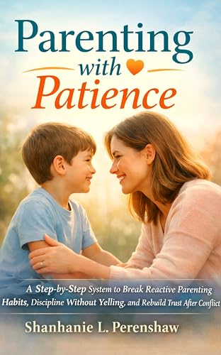 Parenting with Patience: A Step-by-Step System to Break Reactive Parenting Habits, Discipline Without Yelling, and Rebuild Trust After Conflict (English Edition)