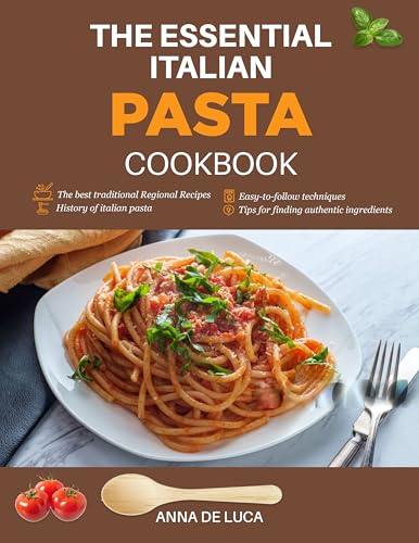 The essential Italian Pasta Cookbook : Authentic collection of the best and more famous regional recipes of Italy: easy techniques to bring Italy to your table