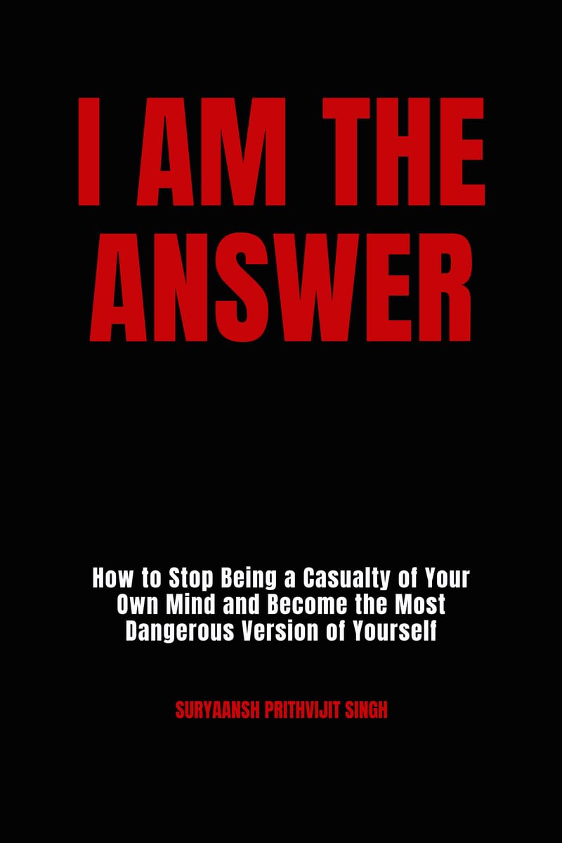 I Am The Answer: How to Stop Being a Casualty of Your Own Mind and Become the Most Dangerous Version of Yourself