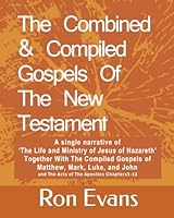 The Combined & Compiled Gospels Of The New Testament: A Single Narrative Of The Life and Ministry Of Jesus Of Nazareth Together With The Compiled Gospels Of Matthew, Mark, Luke, and John. B09NRDPNXY Book Cover