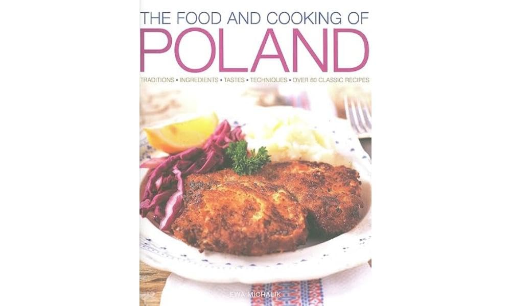 The Food and Cooking of Poland: Traditions, Ingredients, Tastes and Techniques in Over 60 Classic Recipes: Traditions, Ingredients, Tastes, Techniques, Over 60 Classic Recipes