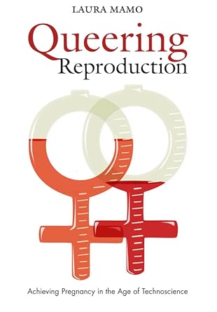 Queering Reproduction: Achieving Pregnancy in the Age of Technoscience book cover