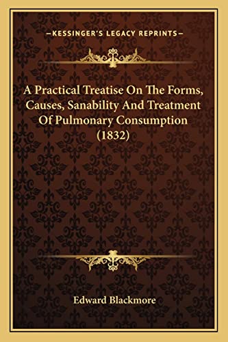 A Practical Treatise On The Forms, Causes, Sanability And Treatment Of Pulmonary Consumption (1832)
