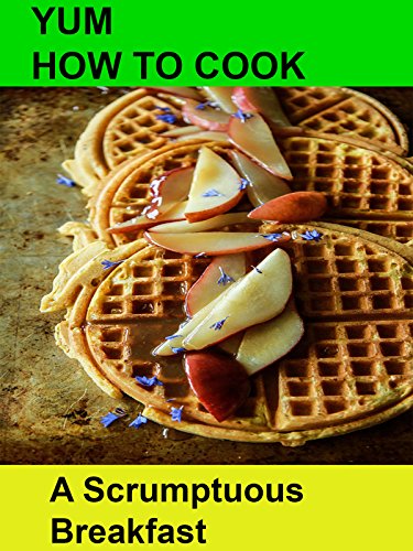 Yum! How To Cook a Sumptuous Breakfast