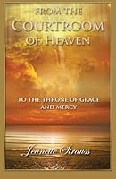 From The Courtroom Of Heaven: To The Throne Of Grace And Mercy 1523751401 Book Cover