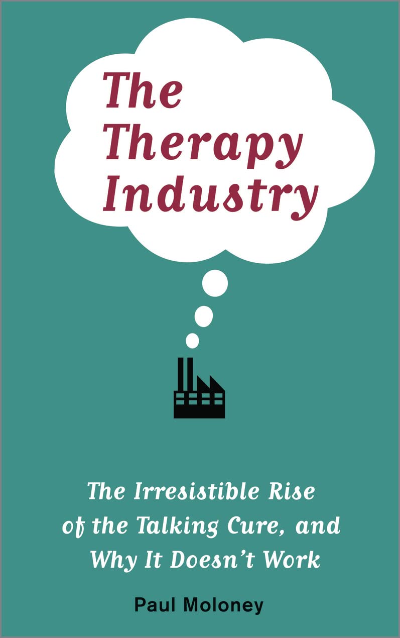 The Therapy Industry: The Irresistible Rise of the Talking Cure, and Why It Doesn’t Work
