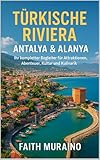 TÜRKISCHE RIVIERA: ANTALYA & ALANYA – Ihr kompletter Begleiter für Attraktionen, Abenteuer, Kultur und Kulinarik: Entdecken Sie Geschichte, Strände, Essen, Nachtleben und lokale Erlebnisse