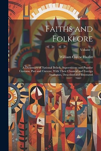 Faiths and Folklore: A Dictionary of National Beliefs, Superstitions and Popular Customs, Past and Current, With Their Classical and Foreign Analogues, Described and Illustrated; Volume 1