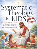 Systematic Theology for Kids Made Simple: 365 Days of Bible Lessons for Growing Minds to Build Faith, Wisdom, and Confidence in God 1805566415 Book Cover