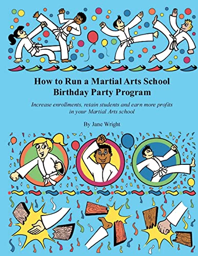 How to Run a Martial Arts School Birthday Party Program: Increase enrollments, retain students and earn more profits in your Martial Arts school.