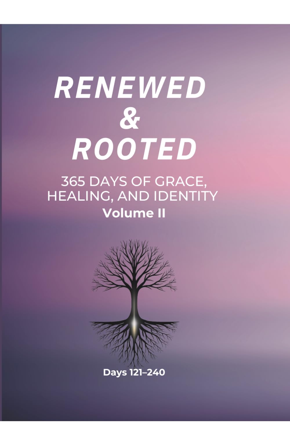 Renewed & Rooted: 365 Days of Grace, Healing, and Identity (Volume II): Days 121–240