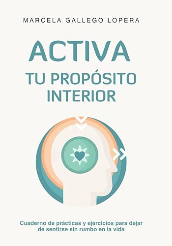 ACTIVA TU PROPÓSITO INTERIOR: Cuaderno de prácticas y ejercicios para dejar de sentirse sin rumbo en la vida. (Autoconocimiento y desarrollo personal)