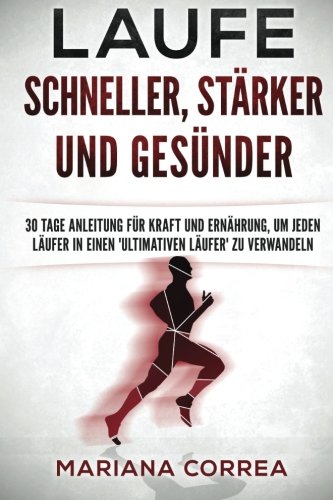 Laufe Schneller, Starker Und Gesunder: 30 Tage Anleitung Fur Kraft Und Ernahrung, Um Jeden Laufer in Einen Ultimativen Laufer Zu Verwandeln