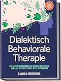 Dialektisch Behaviorale Therapie (DBT): Das bewährte Praxisbuch für schnelle Selbsthilfe im Alltag bei Stress, Angst, Wut & Depressionen - inkl. Selbsttests, Checklisten, Workbook, 8-Wochen-Plan uvm.