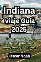 Indiana viaje Guía 2025: El corazón del Medio Oeste: las principales atracciones de Indiana. (Spanish Edition) B0F5WWV54S Book Cover