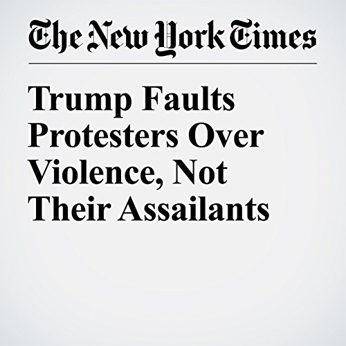 Trump Faults Protesters Over Violence, Not Their Assailants cover art