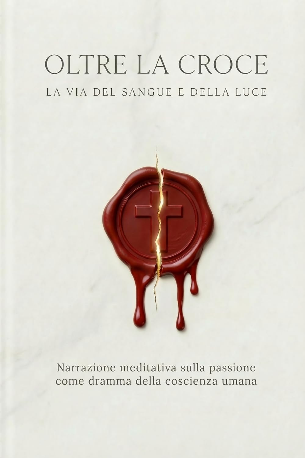 OLTRE LA CROCE LA VIA DEL SANGUE E DELLA LUCE: Narrazione meditativa sulla Passione come dramma della coscienza umana