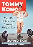 Tommy Kono: The Life of America's Greatest Weightlifter (Studies in Strength and Physical Culture)
