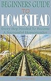BEGINNERS GUIDE TO HOMESTEAD: Every Step Needed to Become a Successful Homesteader. (English Edition)