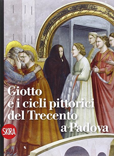 Giotto e i cicli pittorici del Trecento a Padova. Ediz. illustrata Giotto e i cicli pittorici del Trecento a Padova. Ediz. illustrata