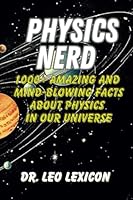 PHYSICS NERD: 1000+ Amazing And Mind-Blowing Facts About Physics In Our Universe: An Entertaining Guide to Matter, Forces, Spacetime, Thermodynamics, ... Waves, and Electricity, and Quantum Mechanics B0CJBP89CM Book Cover